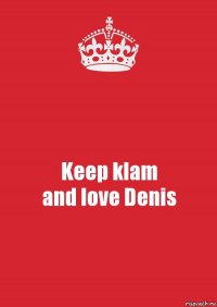 Keep klam
and love Denis