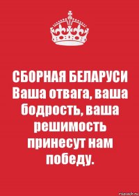 СБОРНАЯ БЕЛАРУСИ
Ваша отвага, ваша бодрость, ваша решимость принесут нам победу.