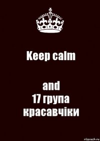 Keep calm and
17 група красавчіки