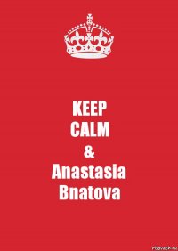 KEEP
CALM
&
Anastasia
Bnatova