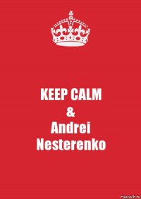 KEEP CALM
&
Andrei
Nesterenko