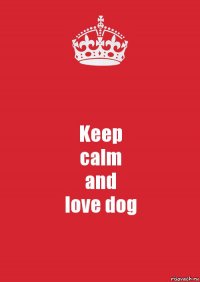 Keep
calm
and
love dog