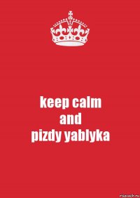 keep calm
and
pizdy yablyka