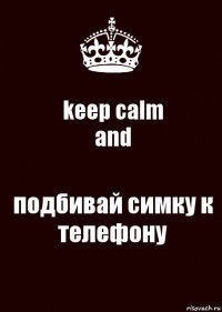 keep calm
and подбивай симку к телефону