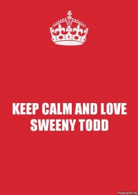 KEEP CALM AND LOVE SWEENY TODD