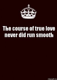 The course of true love never did run smooth 