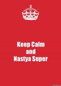 Keep Calm
and
Nastya Super