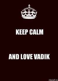 KEEP CALM AND LOVE VADIK