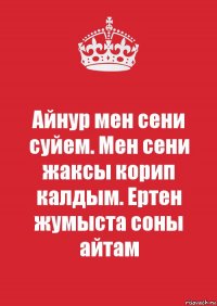 Айнур мен сени суйем. Мен сени жаксы корип калдым. Ертен жумыста соны айтам