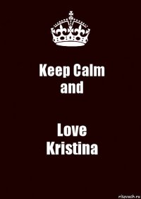 Keep Calm
and Love
Kristina