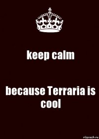 keep calm because Terraria is cool