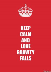 KEEP
CALM
AND
LOVE
GRAVITY
FALLS