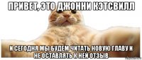 привет, это джонни кэтсвилл и сегодня мы будем читать новую главу и не оставлять к ней отзыв