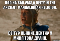 hod ha'ran was a deity in the ancient mandalorian religion. deity? кьякие дейти? у миня тока драки.