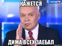 кажется дима всех заебал