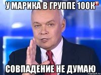 у марика в группе 100к совпадение не думаю