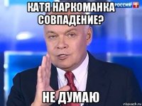 катя наркоманка совпадение? не думаю