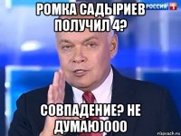 ромка садыриев получил 4? совпадение? не думаю)000