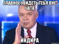 главное увидеть тебя вне чата индира