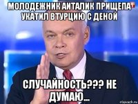 молодежник аиталик прищепа укатил втурцию с деной случайность??? не думаю...