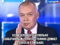  если человек сексуально озабоченный, то он постоянно думает о сексе и о письках