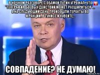 в ночном разговоре с обамой путин угрожал, что "география боевых действий может расшириться"... а на следующий день произошли теракты во франции, в тунисе и кувейте... совпадение? не думаю!