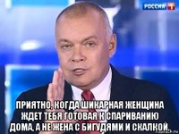  приятно, когда шикарная женщина ждет тебя готовая к спариванию дома, а не жена с бигудями и скалкой.