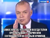  самое крутое, что почти всегда телки проглатывают сперму или соглашаются на сочный кримпай.