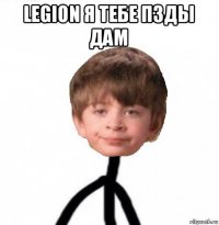 legion я тебе пзды дам 