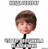 когда говорят что ты двоечник, а не отличник