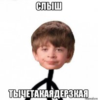 слыш тычетакаядерзкая