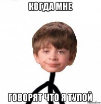 когда мне говорят что я тупой