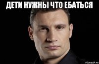 дети нужны что ебаться 