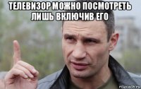 телевизор можно посмотреть лишь включив его 