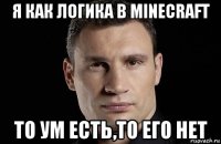 я как логика в minecraft то ум есть,то его нет