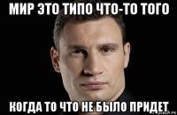 мир это типо что-то того когда то что не было придет