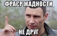 фраєр жадности не друг