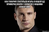 как говорил глагольев игорь в нашей бд примерно около 1 записей с нашими клиентами 