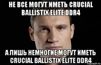 не все могут иметь crucial ballistix elite ddr4 а лишь немногие могут иметь crucial ballistix elite ddr4