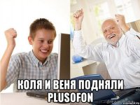  коля и веня подняли plusofon