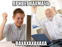 привет хахмачь вахахахахаха