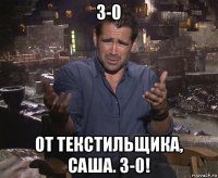 3-0 от текстильщика, саша. 3-0!