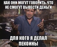 как они могут говорить, что не смогут вывести деньги для кого я делал пекоины