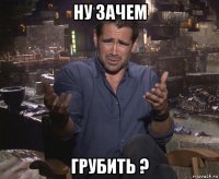 ну зачем грубить ?