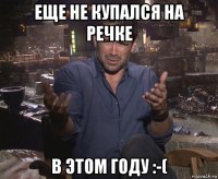 еще не купался на речке в этом году :-(