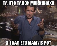 та кто такой макконахи я ебал его маму в рот