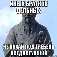 иных братков дельных не пихай под гребень вседоступный