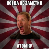 когда не заметил атомку