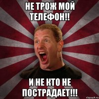 не трож мой телефон!! и не кто не пострадает!!!