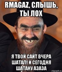 rmagaz, слышь, ты лох я твой сайт вчера шатал! и сегодня шатану азаза